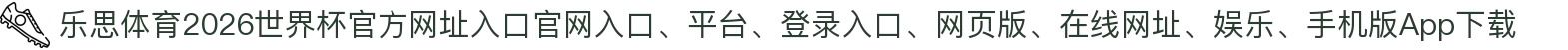 乐思体育-点击进入_2026世界杯官方网址入口